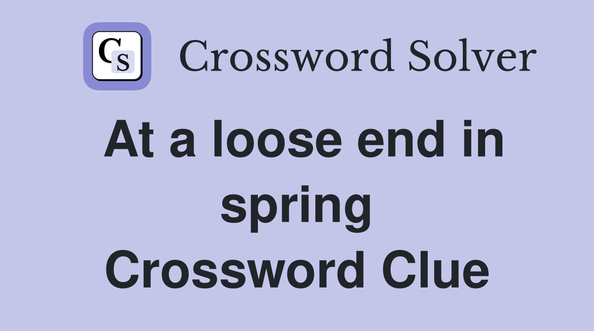 At a loose end in spring Crossword Clue Answers Crossword Solver